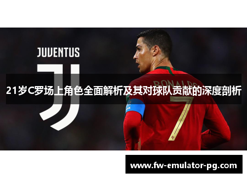 21岁C罗场上角色全面解析及其对球队贡献的深度剖析