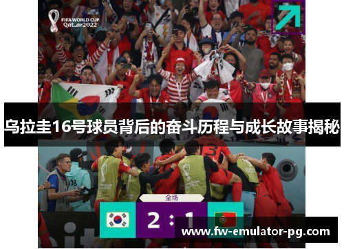 乌拉圭16号球员背后的奋斗历程与成长故事揭秘 乌拉圭16号球员背后的奋斗历程与成长故事揭秘