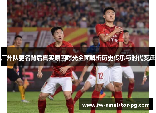 广州队更名背后真实原因曝光全面解析历史传承与时代变迁