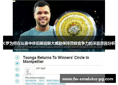 C罗为何在比赛中依旧展现极大威胁保持顶级竞争力的深层原因分析