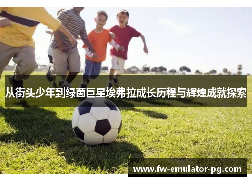 从街头少年到绿茵巨星埃弗拉成长历程与辉煌成就探索