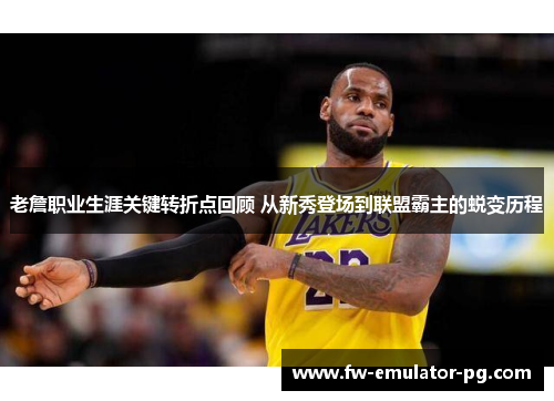 老詹职业生涯关键转折点回顾 从新秀登场到联盟霸主的蜕变历程 老詹职业生涯关键转折点回顾 从新秀登场到联盟霸主的蜕变历程