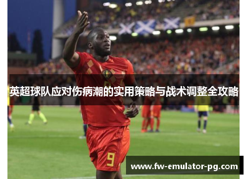 英超球队应对伤病潮的实用策略与战术调整全攻略 英超球队应对伤病潮的实用策略与战术调整全攻略