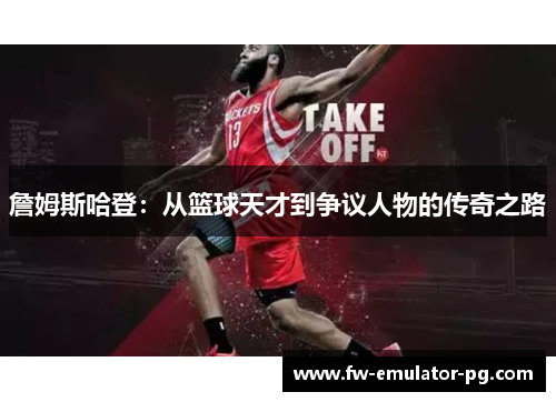 詹姆斯哈登：从篮球天才到争议人物的传奇之路