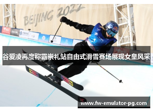 谷爱凌再度称霸崇礼站自由式滑雪赛场展现女皇风采 谷爱凌再度称霸崇礼站自由式滑雪赛场展现女皇风采