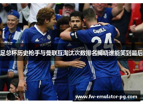 足总杯历史枪手与曼联互淘汰次数排名揭晓谁能笑到最后 足总杯历史枪手与曼联互淘汰次数排名揭晓谁能笑到最后