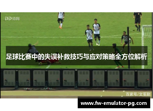 足球比赛中的失误补救技巧与应对策略全方位解析