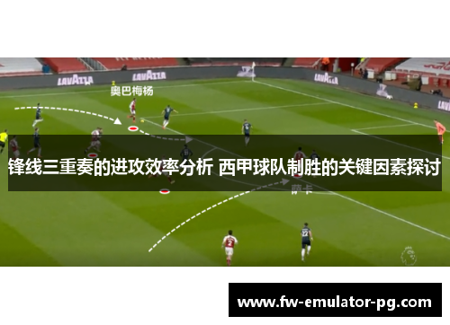 锋线三重奏的进攻效率分析 西甲球队制胜的关键因素探讨