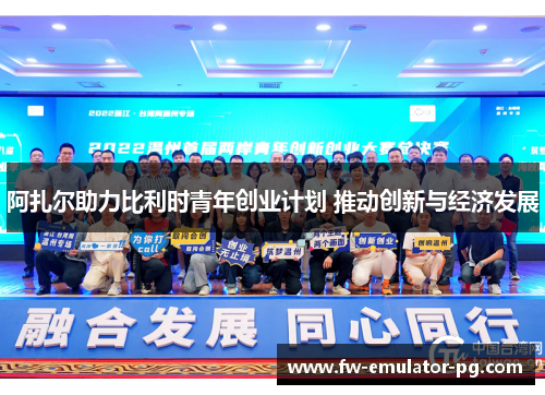 阿扎尔助力比利时青年创业计划 推动创新与经济发展