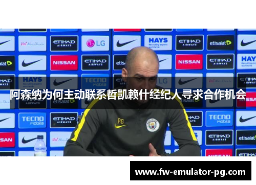 阿森纳为何主动联系哲凯赖什经纪人寻求合作机会 阿森纳为何主动联系哲凯赖什经纪人寻求合作机会