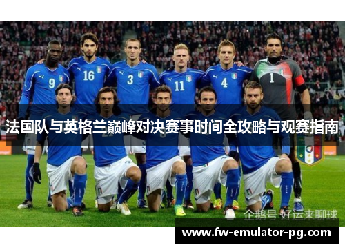 法国队与英格兰巅峰对决赛事时间全攻略与观赛指南