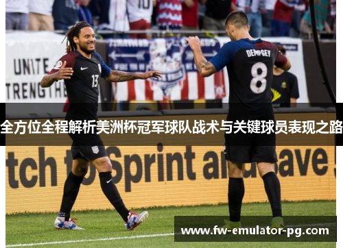 全方位全程解析美洲杯冠军球队战术与关键球员表现之路 全方位全程解析美洲杯冠军球队战术与关键球员表现之路