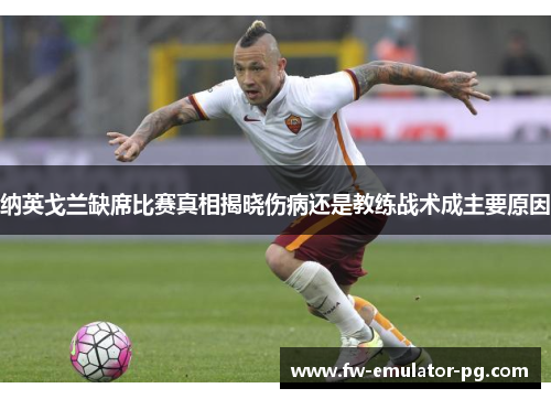 纳英戈兰缺席比赛真相揭晓伤病还是教练战术成主要原因