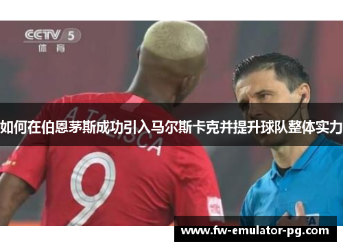 如何在伯恩茅斯成功引入马尔斯卡克并提升球队整体实力