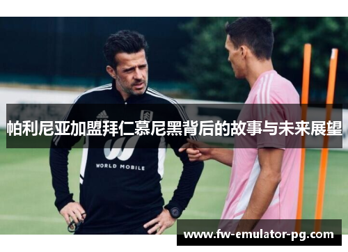 帕利尼亚加盟拜仁慕尼黑背后的故事与未来展望 帕利尼亚加盟拜仁慕尼黑背后的故事与未来展望