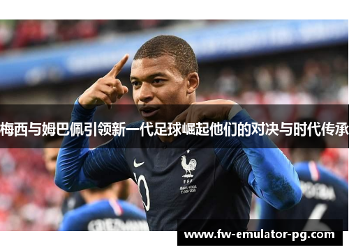 梅西与姆巴佩引领新一代足球崛起他们的对决与时代传承