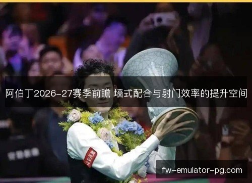 阿伯丁2026-27赛季前瞻 墙式配合与射门效率的提升空间