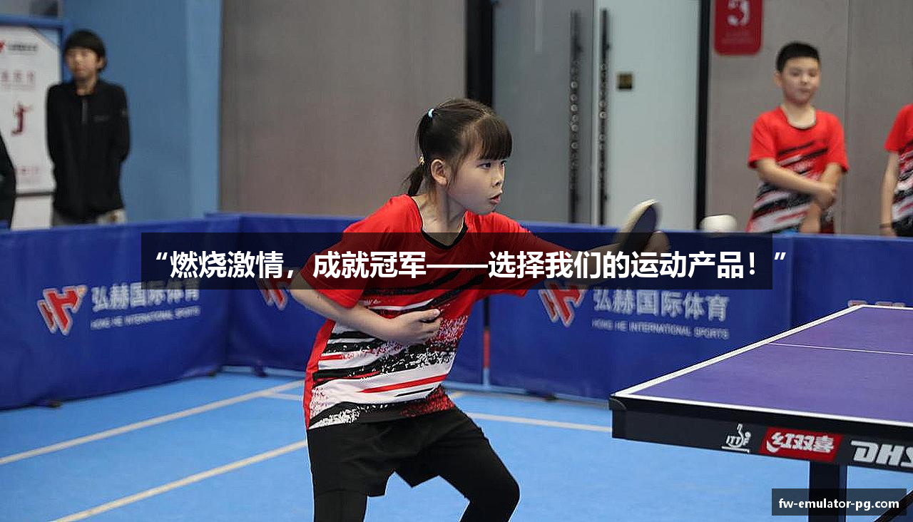 “燃烧激情，成就冠军——选择我们的运动产品！”